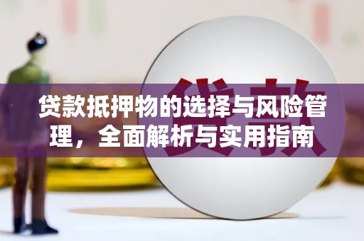邵阳贷款抵押物的选择与风险管理，全面解析与实用指南