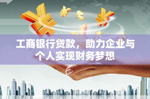 邵阳工商银行贷款，助力企业与个人实现财务梦想