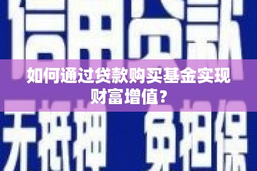 邵阳如何通过贷款购买基金实现财富增值？