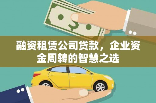 邵阳融资租赁公司贷款，企业资金周转的智慧之选