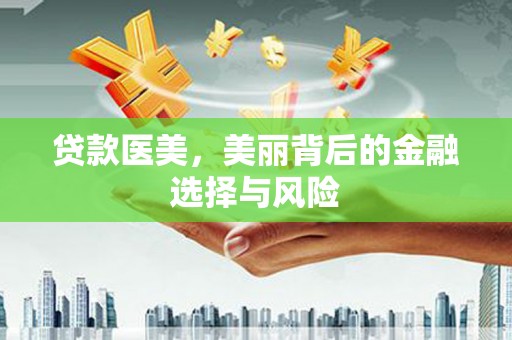邵阳贷款医美，美丽背后的金融选择与风险