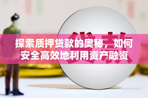 邵阳探索质押贷款的奥秘，如何安全高效地利用资产融资