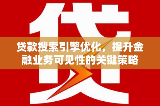 邵阳贷款搜索引擎优化，提升金融业务可见性的关键策略