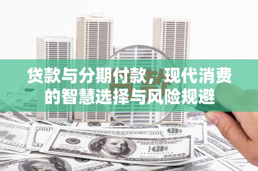 邵阳贷款与分期付款，现代消费的智慧选择与风险规避