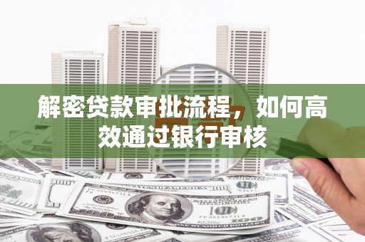 邵阳解密贷款审批流程，如何高效通过银行审核