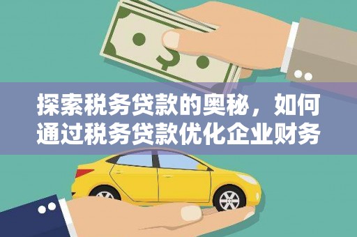 邵阳探索税务贷款的奥秘，如何通过税务贷款优化企业财务