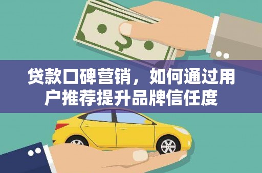 邵阳贷款口碑营销，如何通过用户推荐提升品牌信任度