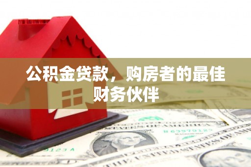 邵阳公积金贷款，购房者的最佳财务伙伴