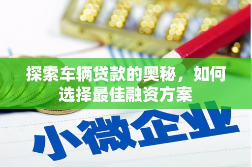 邵阳探索车辆贷款的奥秘，如何选择最佳融资方案