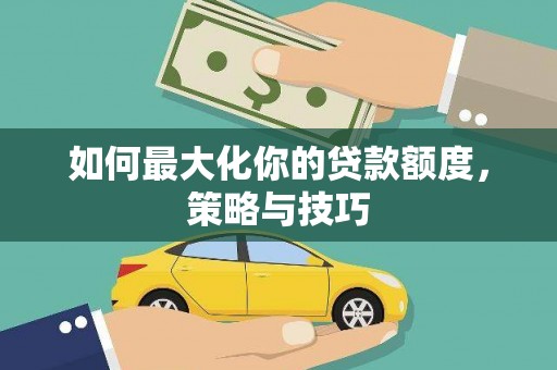 邵阳如何最大化你的贷款额度，策略与技巧