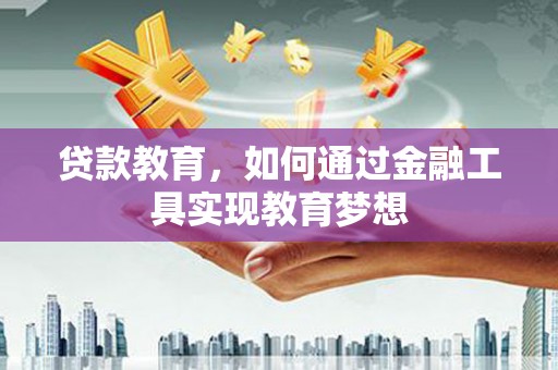 邵阳贷款教育，如何通过金融工具实现教育梦想