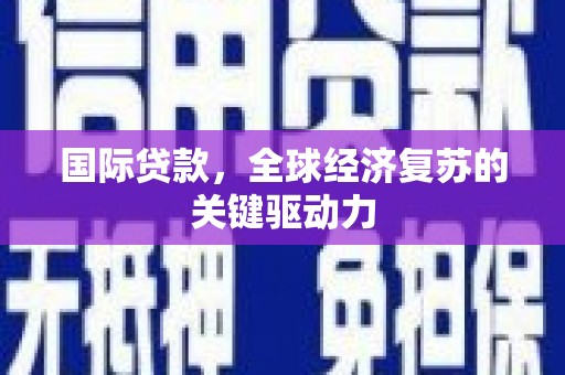 邵阳国际贷款，全球经济复苏的关键驱动力