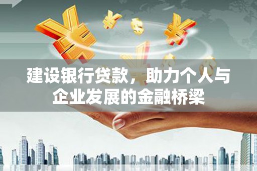 邵阳建设银行贷款，助力个人与企业发展的金融桥梁