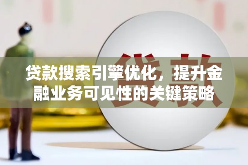 邵阳贷款搜索引擎优化，提升金融业务可见性的关键策略
