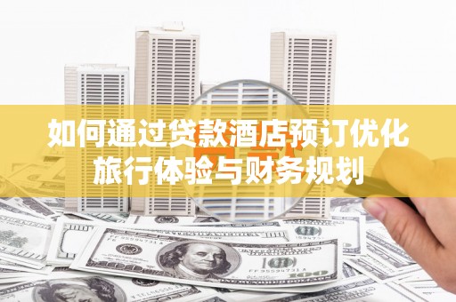 邵阳如何通过贷款酒店预订优化旅行体验与财务规划