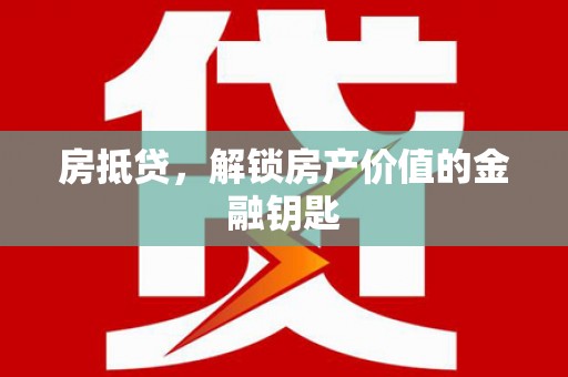 邵阳房抵贷，解锁房产价值的金融钥匙