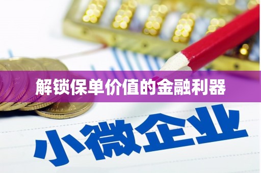 邵阳解锁保单价值的金融利器