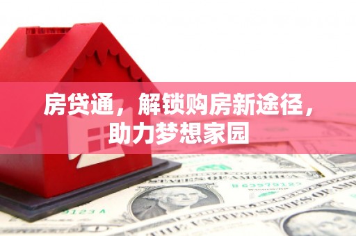 邵阳房贷通，解锁购房新途径，助力梦想家园