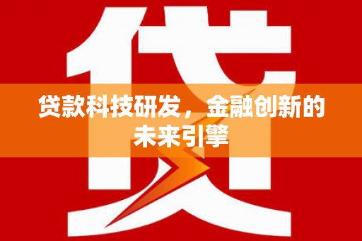 邵阳贷款科技研发，金融创新的未来引擎