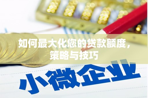 邵阳如何最大化您的贷款额度，策略与技巧