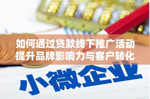 邵阳如何通过贷款线下推广活动提升品牌影响力与客户转化率