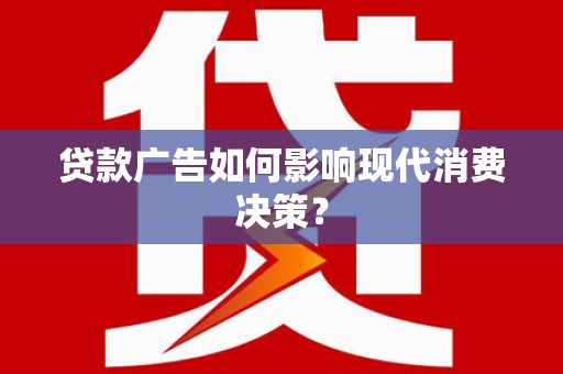 邵阳贷款广告如何影响现代消费决策？