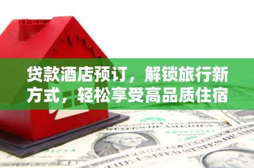 邵阳贷款酒店预订，解锁旅行新方式，轻松享受高品质住宿
