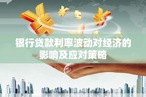 邵阳银行贷款利率波动对经济的影响及应对策略