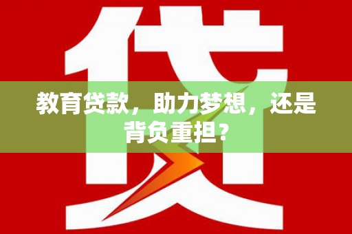 邵阳教育贷款，助力梦想，还是背负重担？