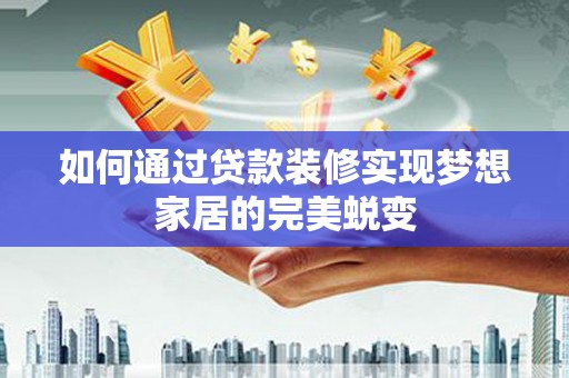 邵阳如何通过贷款装修实现梦想家居的完美蜕变