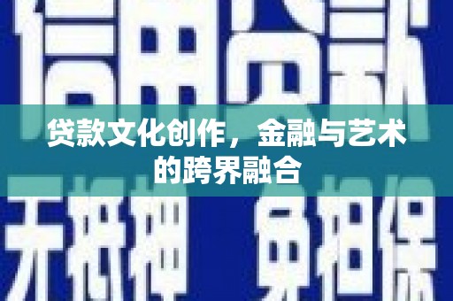 邵阳贷款文化创作，金融与艺术的跨界融合