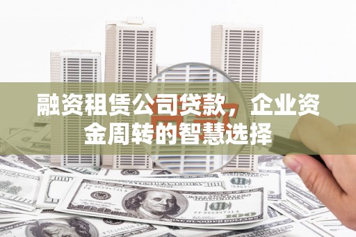 邵阳融资租赁公司贷款，企业资金周转的智慧选择