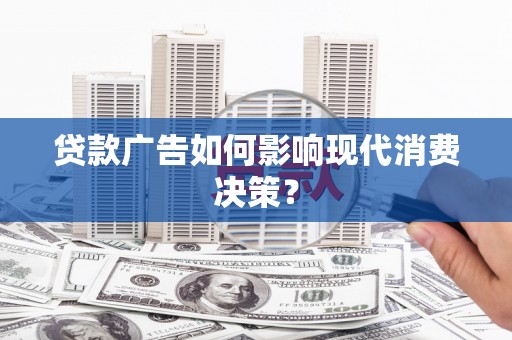 邵阳贷款广告如何影响现代消费决策？