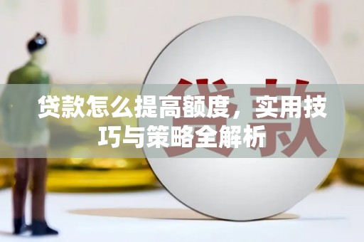 邵阳贷款怎么提高额度，实用技巧与策略全解析