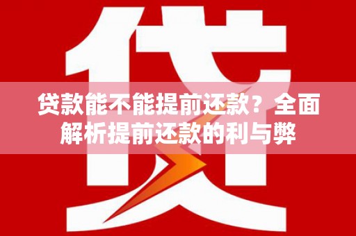 邵阳贷款能不能提前还款？全面解析提前还款的利与弊