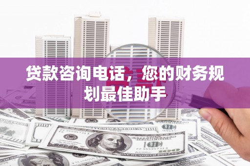 邵阳贷款咨询电话，您的财务规划最佳助手