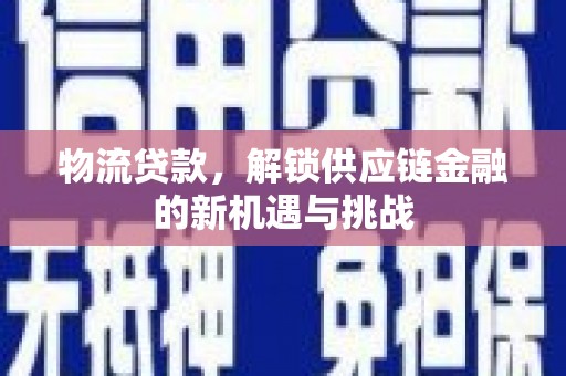 邵阳物流贷款，解锁供应链金融的新机遇与挑战