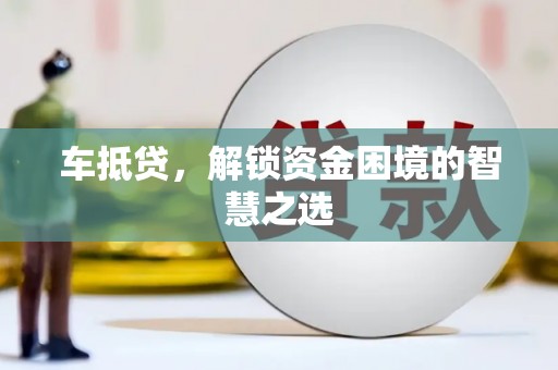 邵阳车抵贷，解锁资金困境的智慧之选