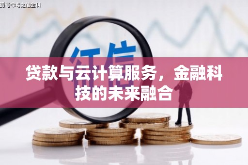 邵阳贷款与云计算服务，金融科技的未来融合