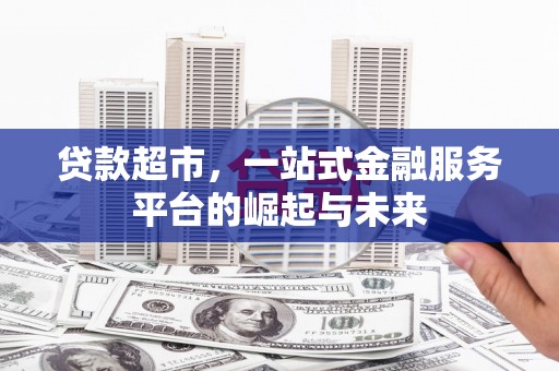 邵阳贷款超市，一站式金融服务平台的崛起与未来