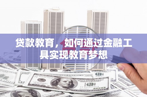 邵阳贷款教育，如何通过金融工具实现教育梦想