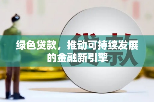 邵阳绿色贷款，推动可持续发展的金融新引擎