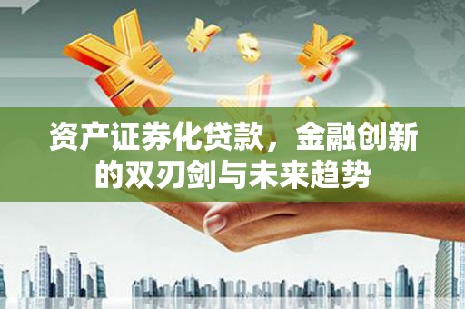 邵阳资产证券化贷款，金融创新的双刃剑与未来趋势