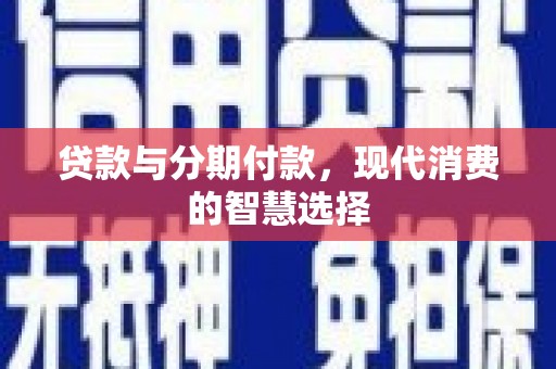 邵阳贷款与分期付款，现代消费的智慧选择