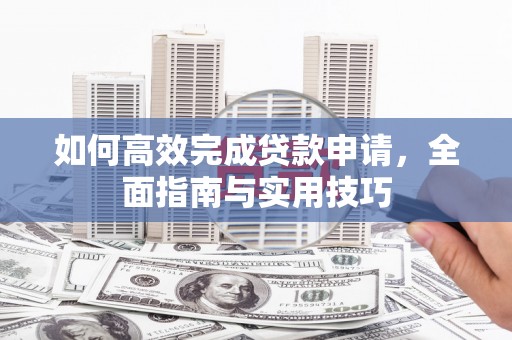 邵阳如何高效完成贷款申请，全面指南与实用技巧