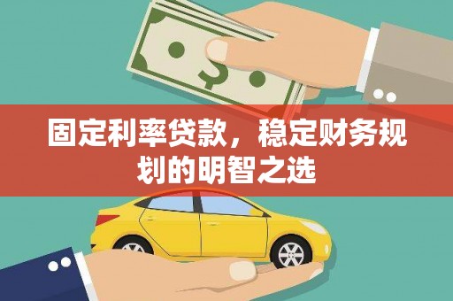 邵阳固定利率贷款，稳定财务规划的明智之选