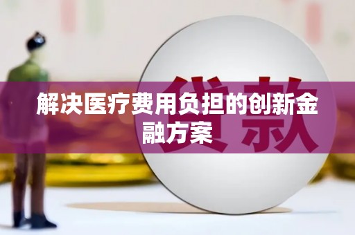邵阳解决医疗费用负担的创新金融方案