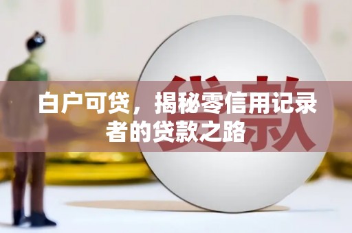 邵阳白户可贷，揭秘零信用记录者的贷款之路
