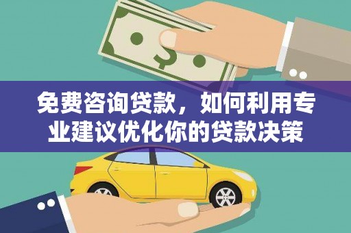 邵阳免费咨询贷款，如何利用专业建议优化你的贷款决策