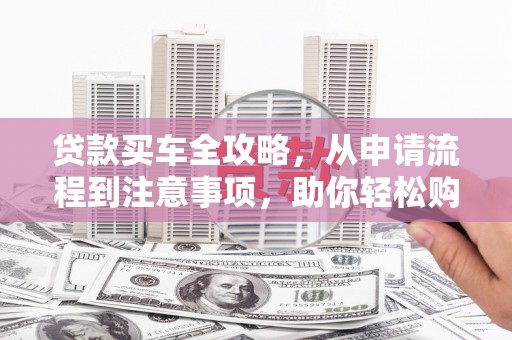 邵阳贷款买车全攻略，从申请流程到注意事项，助你轻松购车
